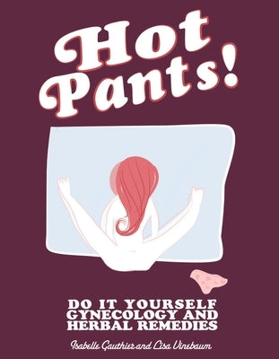 Hot Pants: Do It Yourself Gynecology and Herbal Remedies by Vinebaum, Lisa