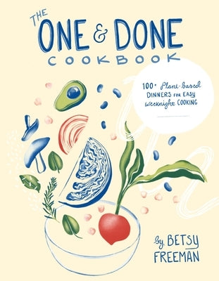 The One & Done Cookbook: 100+ Plant-Based Dinners for Easy Weeknight Cooking by Freeman, Betsy