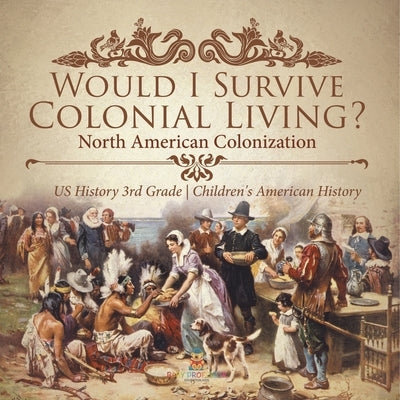 Would I Survive Colonial Living? North American Colonization US History 3rd Grade Children's American History by Baby Professor
