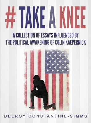 # Take A knee: A Collection of Essays Influenced By The Political Awakening of Colin Kaepernick by Constantine-Siimms, Delroy
