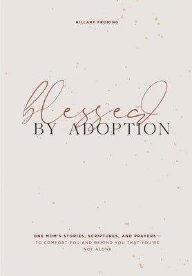 Blessed by Adoption: One Mom's Stories, Scriptures, and Prayers to Comfort You and Remind You That You're Not Alone by Froning, Hillary