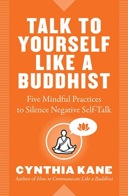 Talk to Yourself Like a Buddhist: Five Mindful Practices to Silence Negative Self-Talk by Kane, Cynthia