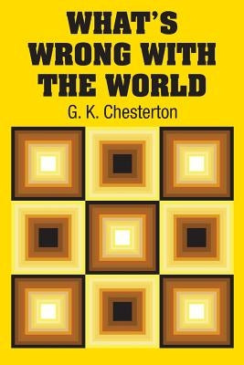 What's Wrong with the World by Chesterton, G. K.