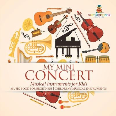 My Mini Concert - Musical Instruments for Kids - Music Book for Beginners Children's Musical Instruments by Baby Professor