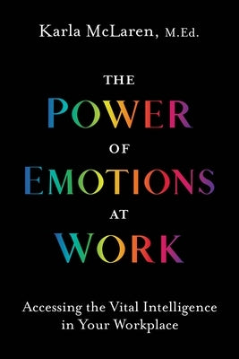 The Power of Emotions at Work: Accessing the Vital Intelligence in Your Workplace by McLaren, Karla