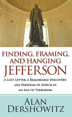 Finding, Framing, and Hanging Jefferson: A Lost Letter, a Remarkable Discovery, and Freedom of Speech in an Age of Terrorism by Dershowitz, Alan