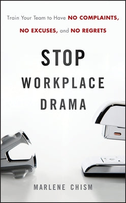 Stop Workplace Drama: Train Your Team to Have No Excuses, No Complaints, and No Regrets by Chism, Marlene