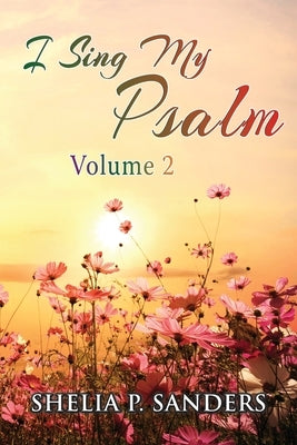 I Sing My Psalm Volume 2 by Sanders, Shelia P.