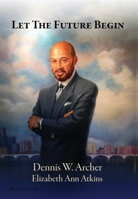 Let the Future Begin by Archer, Dennis W.
