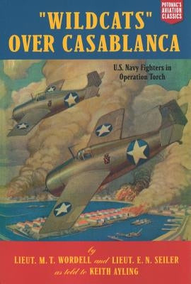 Wildcats Over Casablanca: U.S. Navy Fighters in Operation Torch by Wordell, M. T.