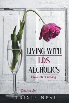 Living with LDS Alcoholics: Two levels of healing by Neal, Trixie