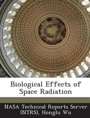 Biological Effects of Space Radiation by Wu, Honglu