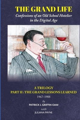 The Grand Life: Confessions of an Old School Hotelier in the Digital Age: A TRILOGY - PART 2: The Grand Lessons Learned 1967-1988/ by Griffin, Patrick L.