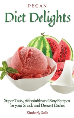 Pegan Diet Delights: Super Tasty, Affordable and Easy Recipes for your Snack and Dessert Dishes by Solis, Kimberly