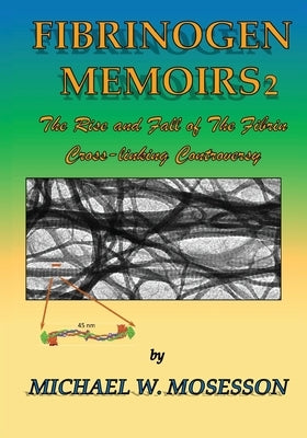 Fibrinogen Memoirs 2: The Rise and Fall of the Fibrin Cross-linking Controversy by Mosesson, Michael W.