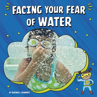 Facing Your Fear of Water by Schwartz, Heather E.
