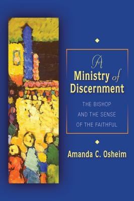 A Ministry of Discernment: The Bishop and the Sense of the Faithful by Osheim, Amanda C.