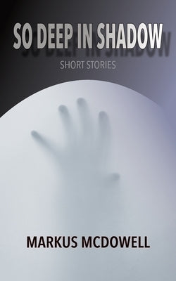 So Deep in Shadow by McDowell, Markus