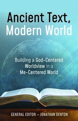 Ancient Text, Modern World: Building a God-Centered Worldview in a Me-Centered World by Denton, Jonathan