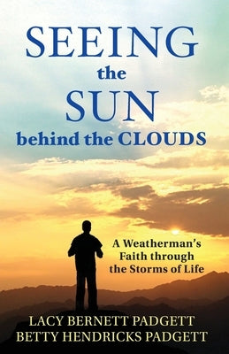 Seeing the Sun behind the Clouds: A Weatherman's Faith through the Storms of Life by Padgett, Lacy Bernett