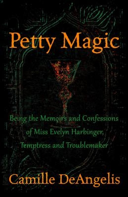 Petty Magic: Being the Memoirs and Confessions of Miss Evelyn Harbinger, Temptress and Troublemaker by Deangelis, Camille