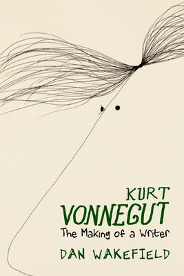 Kurt Vonnegut: The Making of a Writer by Wakefield, Dan