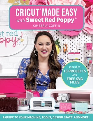 Cricut(r) Made Easy with Sweet Red Poppy(r): A Guide to Your Machine, Tools, Design Space(r) and More! by Coffin, Kimberly