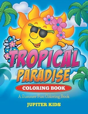 Tropical Paradise Coloring Book: A Summer Fun Coloring Book by Jupiter Kids