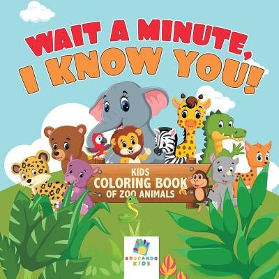 Wait a Minute, I Know You! - Kids Coloring Book of Zoo Animals by Educando Kids