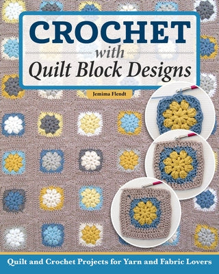 Crochet with Quilt Block Designs: Quilts and Crochet Projects for Yarn and Fabric Lovers by Flendt, Jemima Lee-Anne