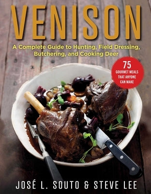 Venison: A Complete Guide to Hunting, Field Dressing and Butchering, and Cooking Deer by Souto, Jose