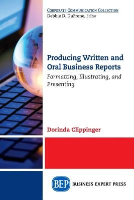 Producing Written and Oral Business Reports: Formatting, Illustrating, and Presenting by Clippinger, Dorinda
