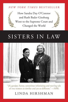 Sisters in Law: How Sandra Day O'Connor and Ruth Bader Ginsburg Went to the Supreme Court and Changed the World by Hirshman, Linda