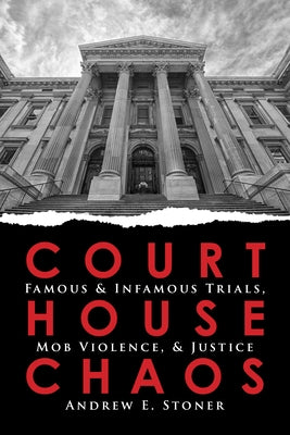 Courthouse Chaos: Famous Trials and Lynchings by Stoner, Andrew E.