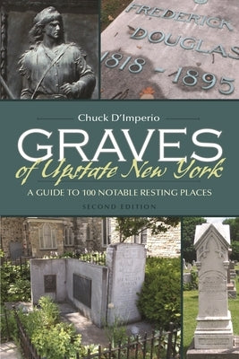 Graves of Upstate New York: A Guide to 100 Notable Resting Places by D'Imperio, Chuck