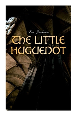 The Little Huguenot: Historical Novel: A Romance of Fontainebleau by Pemberton, Max