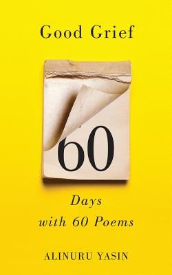 Good Grief: Sixty Days with Sixty Poems by Yasin, Alinuru