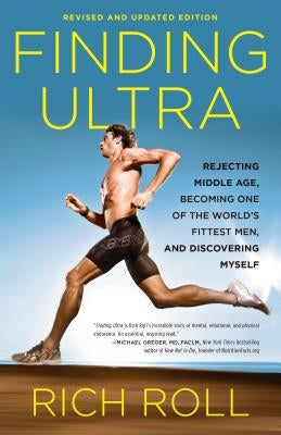 Finding Ultra, Revised and Updated Edition: Rejecting Middle Age, Becoming One of the World's Fittest Men, and Discovering Myself by Roll, Rich