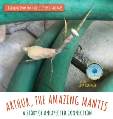 Arthur, The Amazing Mantis: A Story of Unexpected Connection by Kendall, Elsa