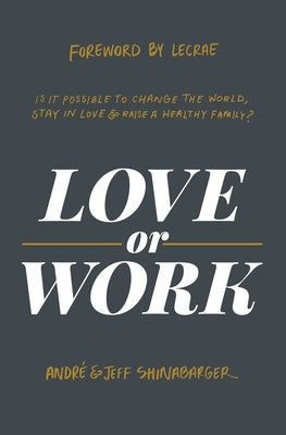 Love or Work: Is It Possible to Change the World, Stay in Love, and Raise a Healthy Family? by Shinabarger, André