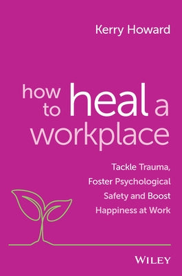 How to Heal a Workplace: Tackle Trauma, Foster Psychological Safety and Boost Happiness at Work by Howard, Kerry