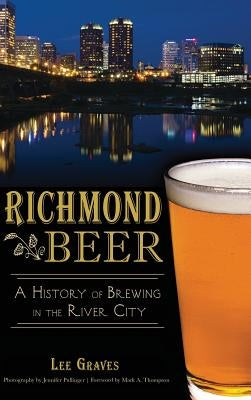 Richmond Beer: A History of Brewing in the River City by Graves, Lee
