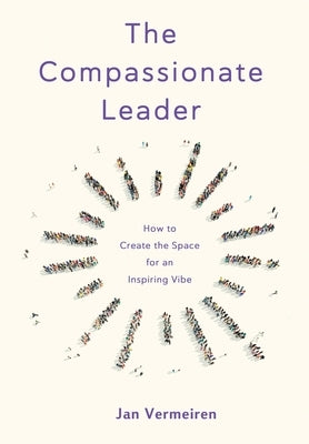The Compassionate Leader: How to Create the Space for an Inspiring Vibe by Vermeiren, Jan