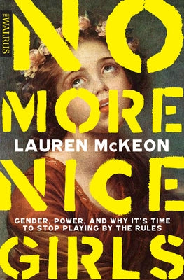 No More Nice Girls: Gender, Power, and Why It's Time to Stop Playing by the Rules by McKeon, Lauren