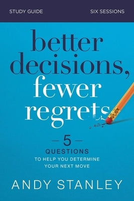 Better Decisions, Fewer Regrets Study Guide: 5 Questions to Help You Determine Your Next Move by Stanley, Andy