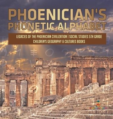 Phoenician's Phonetic Alphabet - Legacies of the Phoenician Civilization - Social Studies 5th Grade - Children's Geography & Cultures Books by Baby Professor