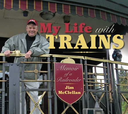 My Life with Trains: Memoir of a Railroader by McClellan, Jim