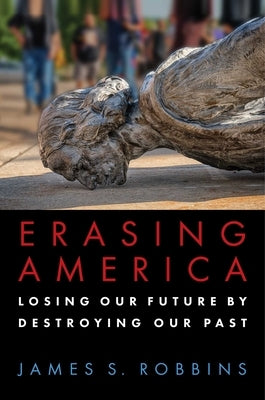 Erasing America: Losing Our Future by Destroying Our Past by Robbins, James S.
