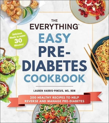 The Everything Easy Pre-Diabetes Cookbook: 200 Healthy Recipes to Help Reverse and Manage Pre-Diabetes by Harris-Pincus, Lauren