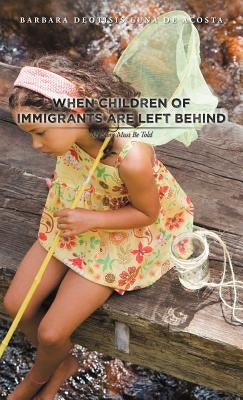 When Children of Immigrants Are Left Behind: My Story Must Be Told by Luna De Acosta, Barbara Deotisis
